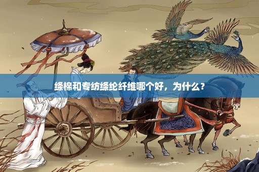 绦棉和专纺绦纶纤维哪个好，为什么？