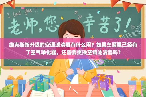 维克斯新升级的空调滤清器有什么用？如果车厢里已经有了空气净化器，还需要更换空调滤清器吗？