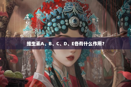 维生素A、B、C、D、E各有什么作用？