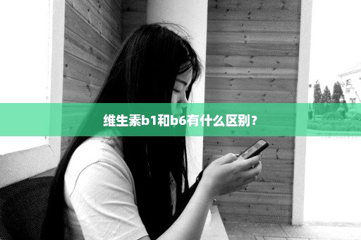 维生素b1和b6有什么区别？