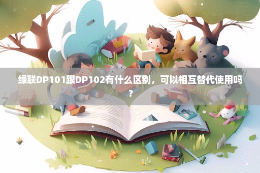 绿联DP101跟DP102有什么区别，可以相互替代使用吗？