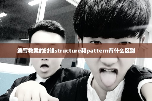 编写教案的时候structure和pattern有什么区别