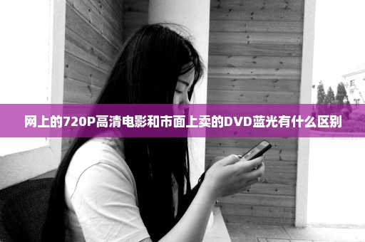 网上的720P高清电影和市面上卖的DVD蓝光有什么区别