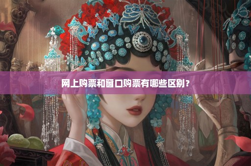 网上购票和窗口购票有哪些区别？