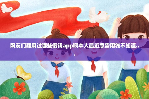 网友们都用过哪些借钱app啊本人最近急需用钱不知道...