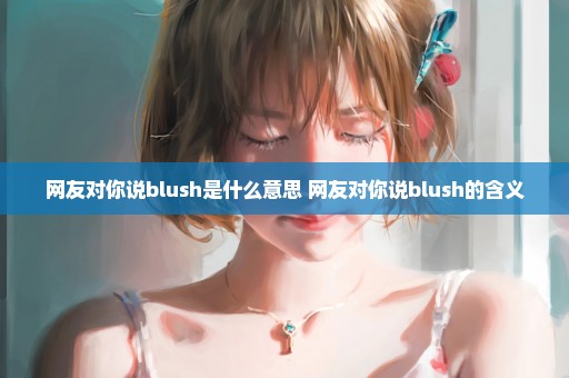 网友对你说blush是什么意思 网友对你说blush的含义