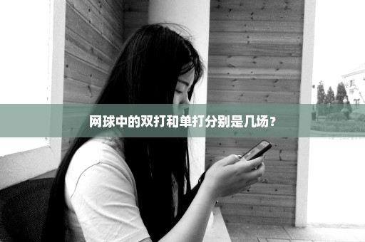 网球中的双打和单打分别是几场？