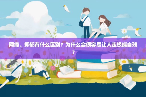 网瘾、抑郁有什么区别？为什么会很容易让人走极端自残？