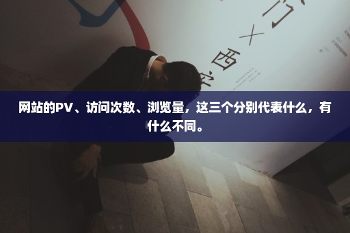 网站的PV、访问次数、浏览量，这三个分别代表什么，有什么不同。