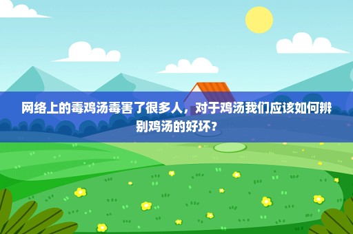 网络上的毒鸡汤毒害了很多人，对于鸡汤我们应该如何辨别鸡汤的好坏？