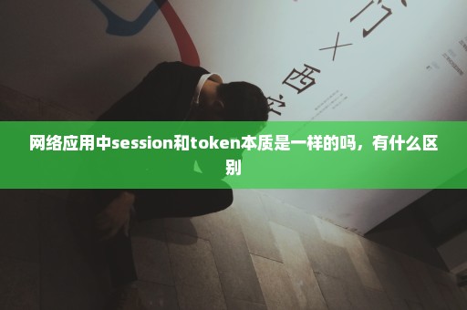 网络应用中session和token本质是一样的吗，有什么区别