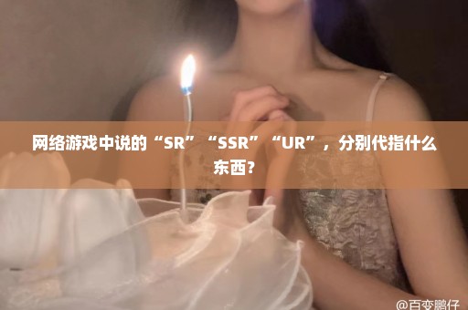 网络游戏中说的“SR”“SSR”“UR”，分别代指什么东西？