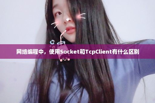 网络编程中，使用Socket和TcpClient有什么区别