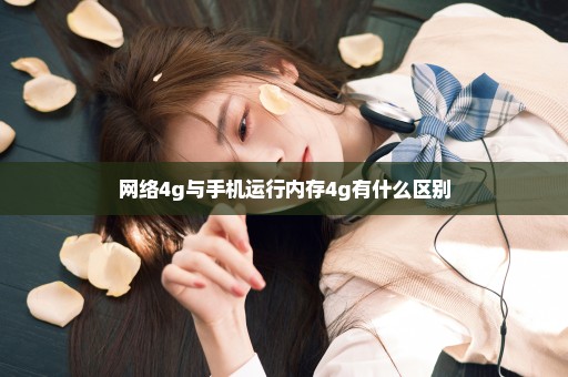 网络4g与手机运行内存4g有什么区别