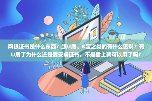 网银证书是什么东西？跟U盾、K宝之类的有什么区别？有U盾了为什么还是要安装证书，不是插上就可以用了吗？