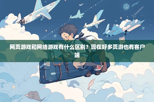 网页游戏和网络游戏有什么区别？现在好多页游也有客户端