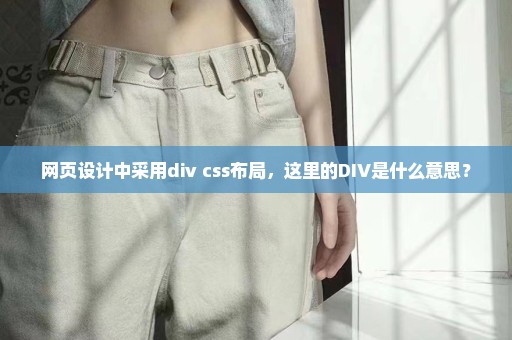 网页设计中采用div+css布局，这里的DIV是什么意思？