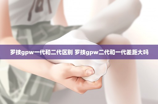 罗技gpw一代和二代区别 罗技gpw二代和一代差距大吗