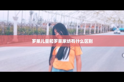 罗莱儿童和罗莱家纺有什么区别