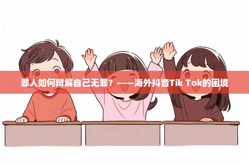 罪人如何辩解自己无罪？——海外抖音Tik Tok的困境