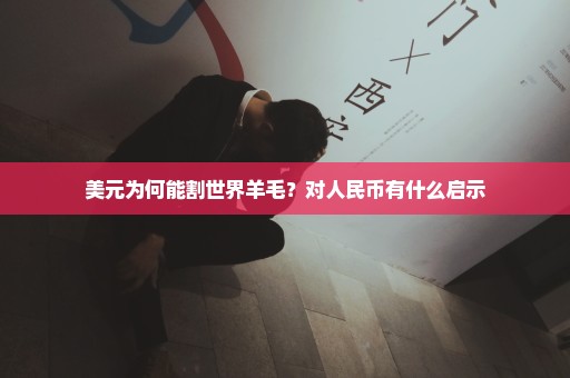 美元为何能割世界羊毛？对人民币有什么启示