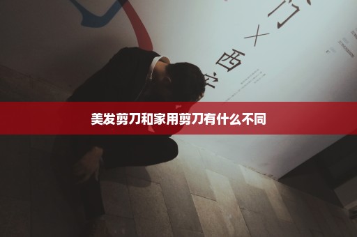 美发剪刀和家用剪刀有什么不同