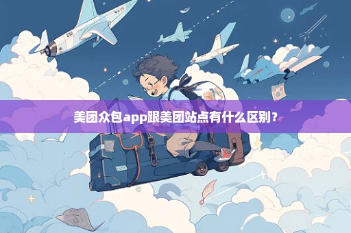 美团众包app跟美团站点有什么区别？