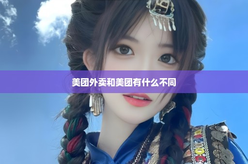 美团外卖和美团有什么不同