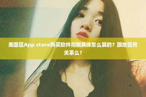 美国区App store购买软件扣税具体怎么算的？跟地区有关系么？