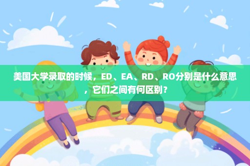 美国大学录取的时候，ED、EA、RD、RO分别是什么意思，它们之间有何区别？