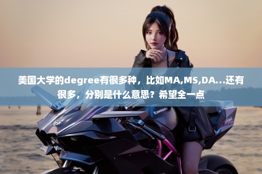 美国大学的degree有很多种，比如MA,MS,DA…还有很多，分别是什么意思？希望全一点