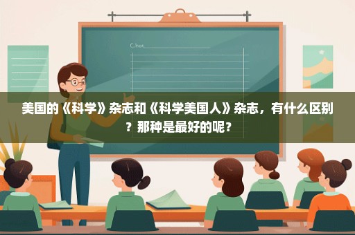 美国的《科学》杂志和《科学美国人》杂志，有什么区别？那种是最好的呢？