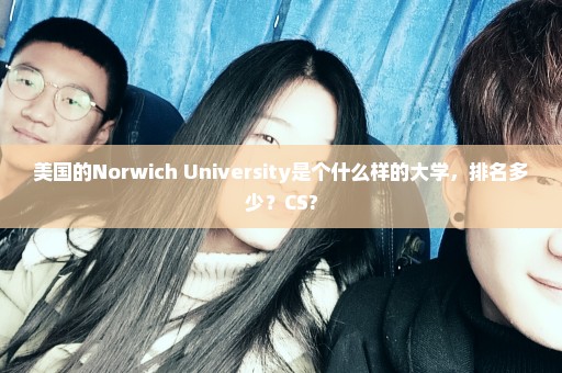 美国的Norwich University是个什么样的大学，排名多少？CS?