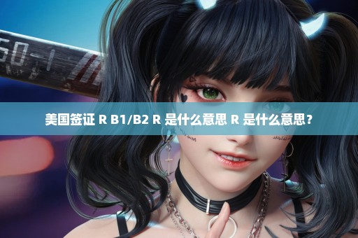 美国签证 R B1/B2 R 是什么意思 R 是什么意思？