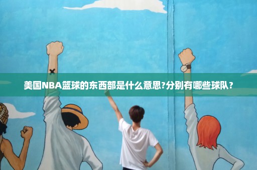 美国NBA篮球的东西部是什么意思?分别有哪些球队?