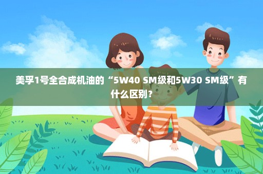 美孚1号全合成机油的“5W40 SM级和5W30 SM级”有什么区别？