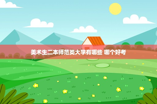 美术生二本师范类大学有哪些 哪个好考