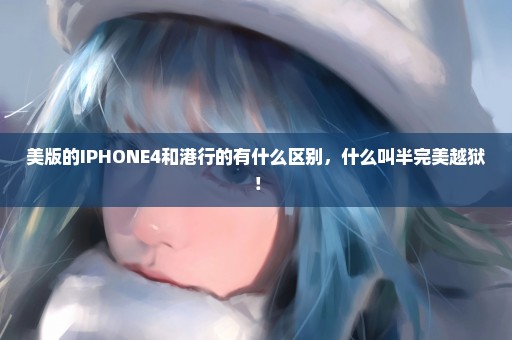 美版的IPHONE4和港行的有什么区别，什么叫半完美越狱！