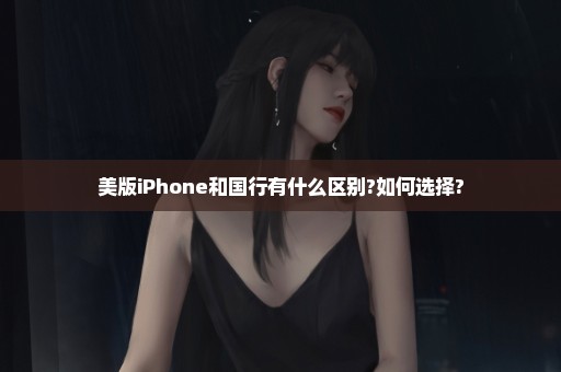 美版iPhone和国行有什么区别?如何选择?