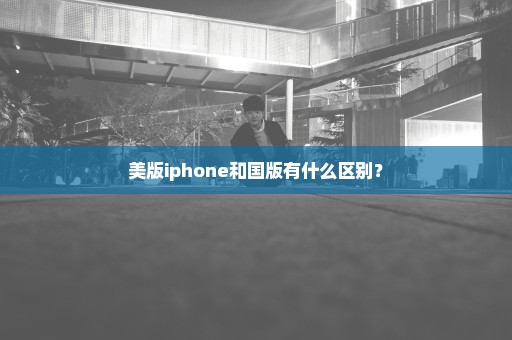 美版iphone和国版有什么区别？