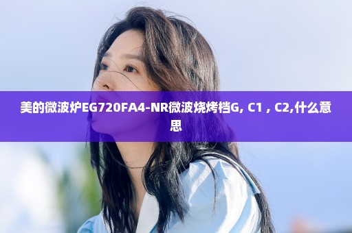 美的微波炉EG720FA4-NR微波烧烤档G, C1 , C2,什么意思