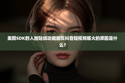 美颜SDK的人脸贴纸功能能在抖音短视频爆火的原因是什么？