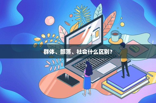 群体、部落、社会什么区别？