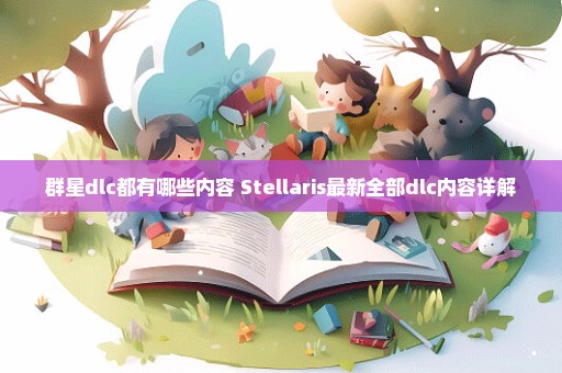 群星dlc都有哪些内容 Stellaris最新全部dlc内容详解