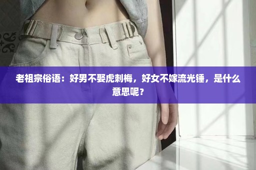 老祖宗俗语：好男不娶虎刺梅，好女不嫁流光锤，是什么意思呢？