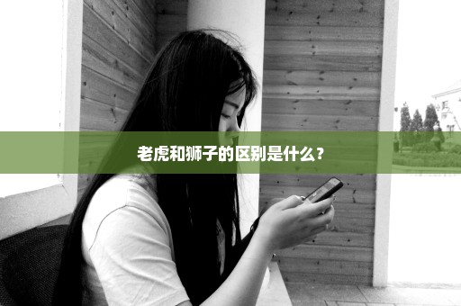 老虎和狮子的区别是什么？