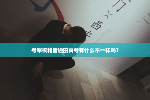 考军校和普通的高考有什么不一样吗？