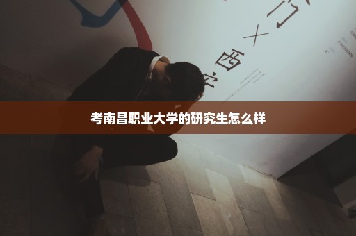 考南昌职业大学的研究生怎么样