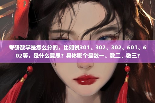 考研数学是怎么分的，比如说301、302、302、601、602等，是什么意思？具体哪个是数一、数二、数三？