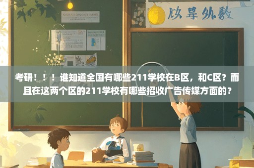 考研！！！谁知道全国有哪些211学校在B区，和C区？而且在这两个区的211学校有哪些招收广告传媒方面的？